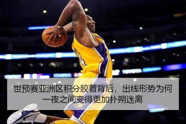 世预赛亚洲区积分胶着背后，出线形势为何一夜之间变得更加扑朔迷离